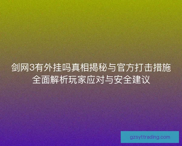 剑网3有外挂吗真相揭秘与官方打击措施全面解析玩家应对与安全建议